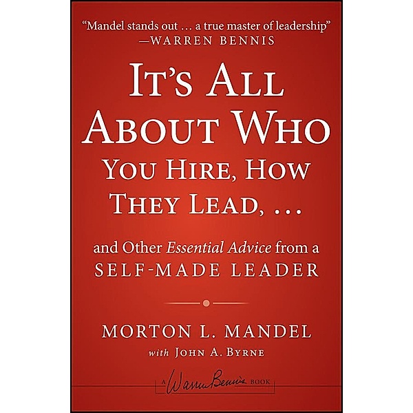 It's All About Who You Hire, How They Lead...and Other Essential Advice from a Self-Made Leader, Morton Mandel, John Byrne