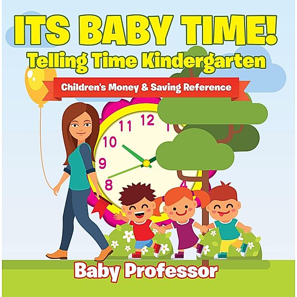 Its Baby Time! - Telling Time Kindergarten : Children's Money & Saving Reference / Baby Professor, Baby