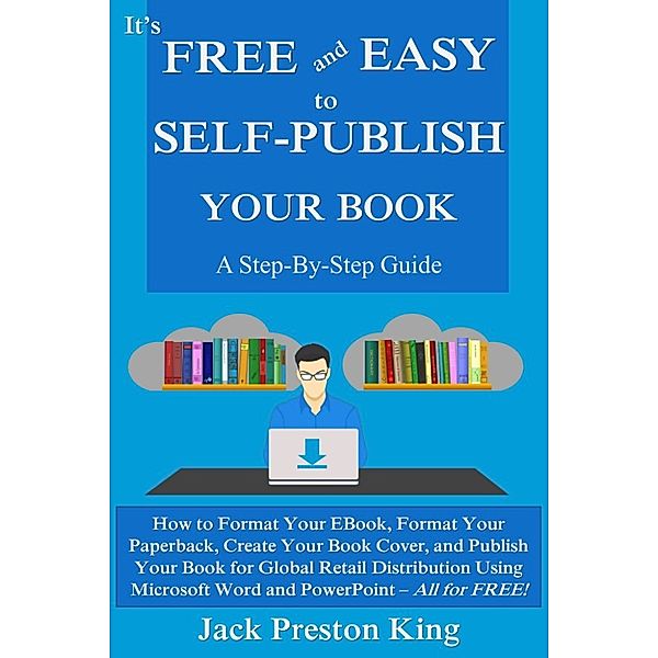 It’s Free and Easy to Self-Publish Your Book: A Step-By-Step Guide, Jack Preston King