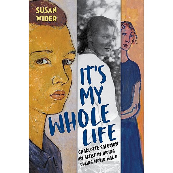 It's My Whole Life: Charlotte Salomon: An Artist in Hiding During World War II, Susan Wider