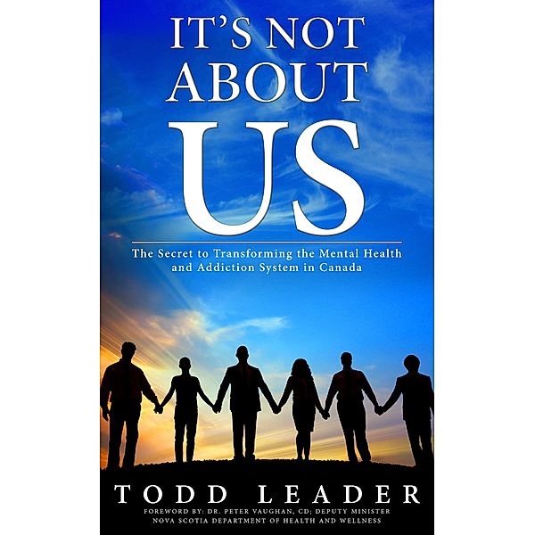 It's Not About Us; The Secret to Transforming the Mental Health and Addiction System in Canada, Todd Leader