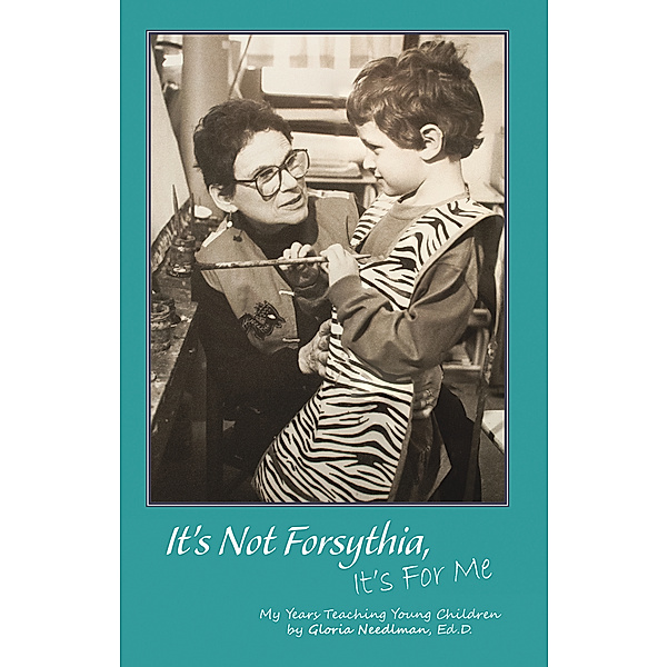 It’S Not Forsythia, It’S for Me, Gloria Needlman Ed.D.