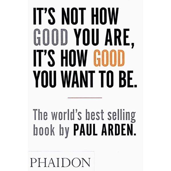 It's Not How Good You Are, It's How Good You Want to Be, Paul Arden