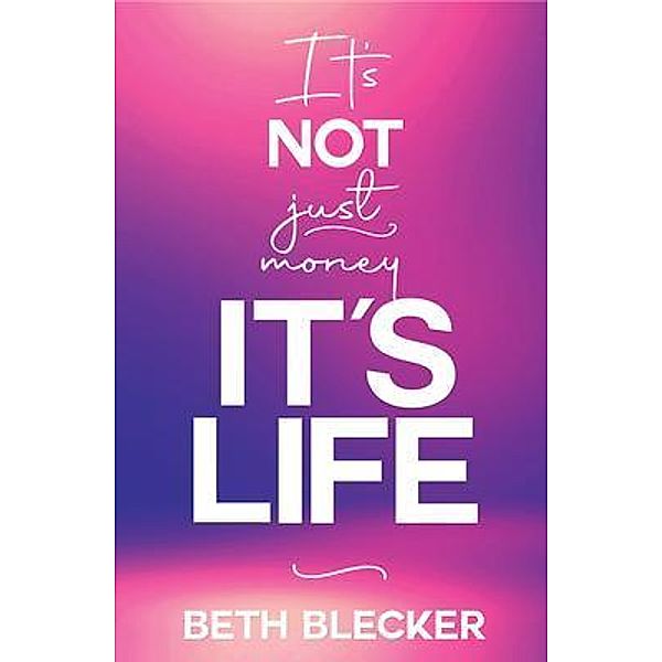 It's Not Just Money, It's Life, Beth Blecker