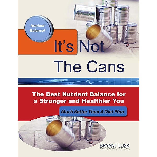 It's Not the Cans: The Best Nutrient Balance for a Stronger and Healthier You, Bryant Lusk