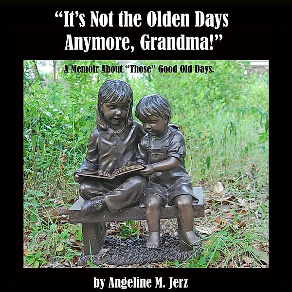 It's Not the Olden Days Anymore, Grandma!: A Memoir about Those Good Old Days., Angeline M. Jerz