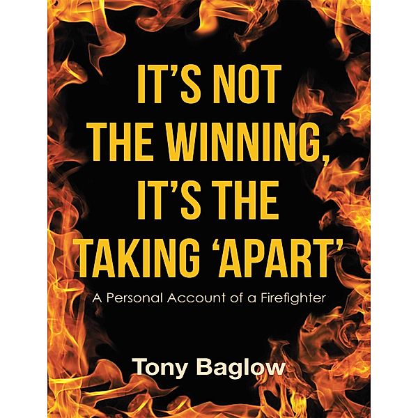 It's Not the Winning, It's the Taking 'Apart': A Personal Account of a Firefighter, Tony Baglow