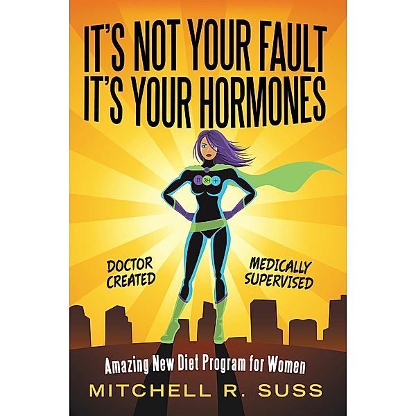 It's Not Your Fault It's Your Hormones, Mitchell R. Suss