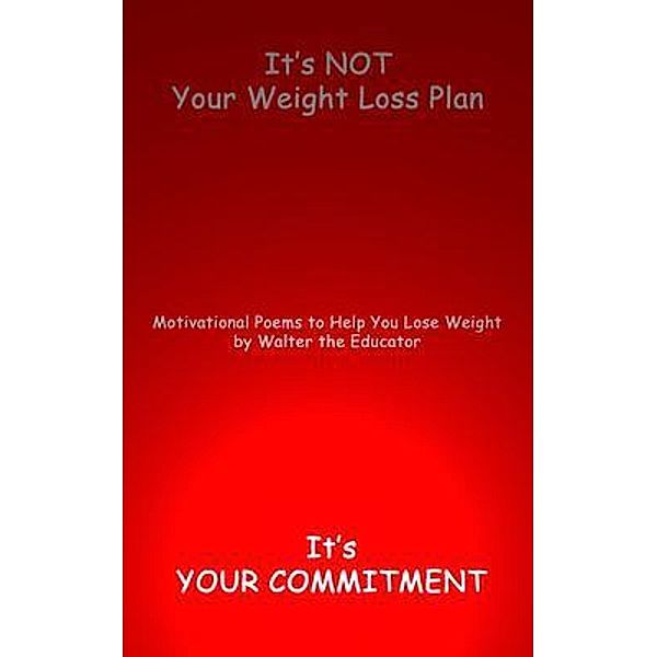 It's NOT Your Weight Loss Plan, It's  Your Commitment / MotivPoetry Book Series, Walter the Educator