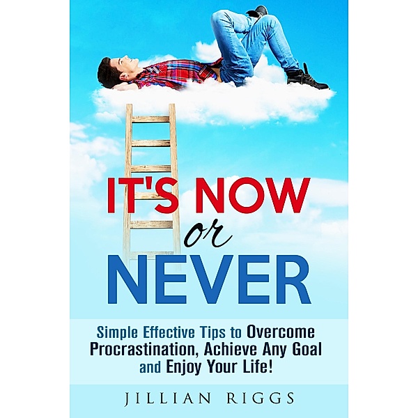 It's Now or Never: Simple Effective Tips to Overcome Procrastination,  Achieve Any Goal and Enjoy Your Life! (Productivity & Time Management) / Productivity & Time Management, Jillian Riggs