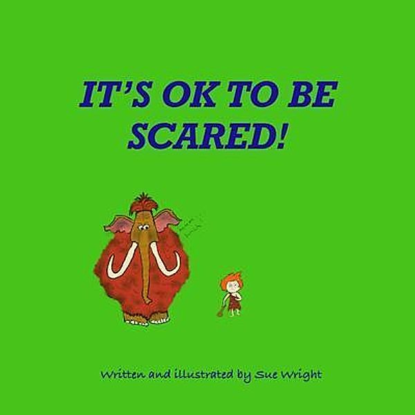 It's OK to be Scared / Mrs Sue Wright, Sue Wright