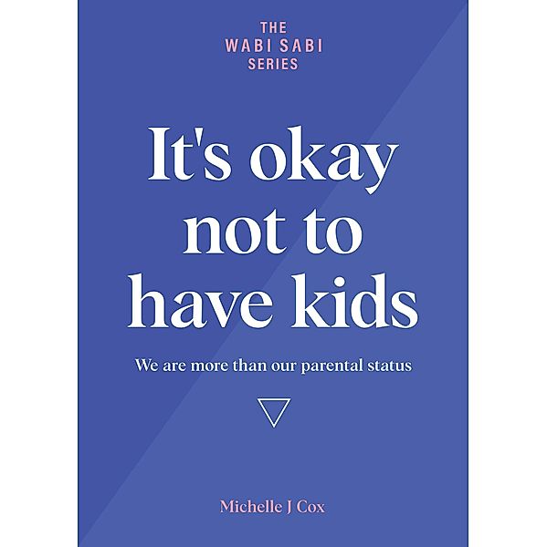 It's Okay Not to Have Kids - We are more than our parental status (The Wabi Sabi Series) / The Wabi Sabi Series, Michelle J Cox