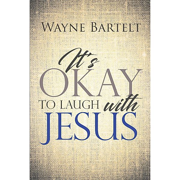 It's Okay to Laugh with Jesus, Wayne Bartelt