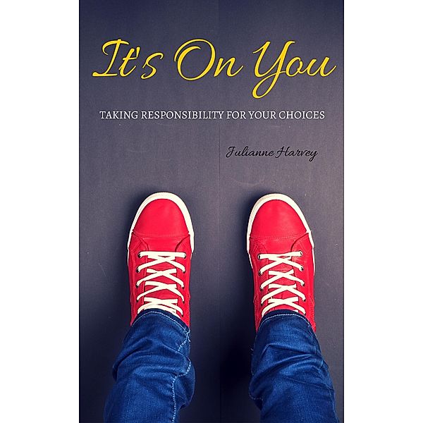 It’s On You: Taking Responsibility for your Choices, Julianne Harvey