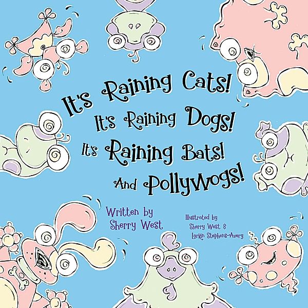 It's Raining Cats! It's Raining Dogs! It's Raining Bats! And Pollywogs! / Morgan James Kids, Sherry West