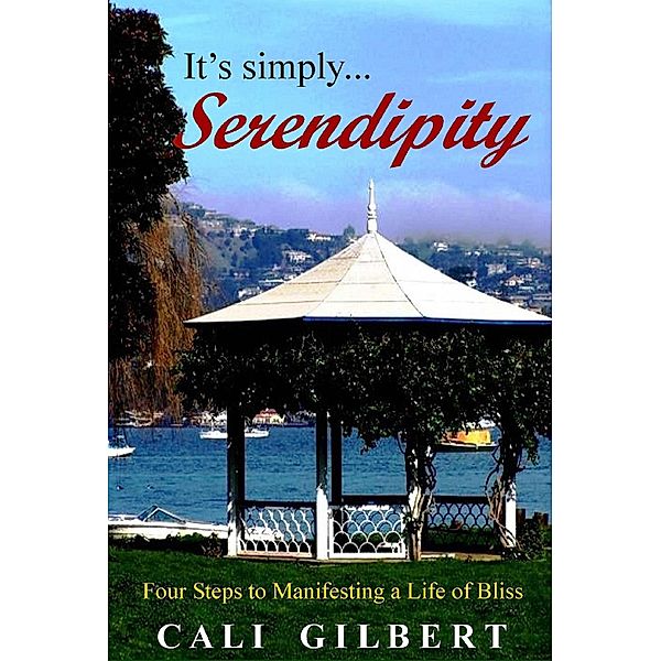 It's Simply Serendipity: Four Steps to Manifesting a Life of Bliss (Memoirs, #1) / Memoirs, Cali Gilbert