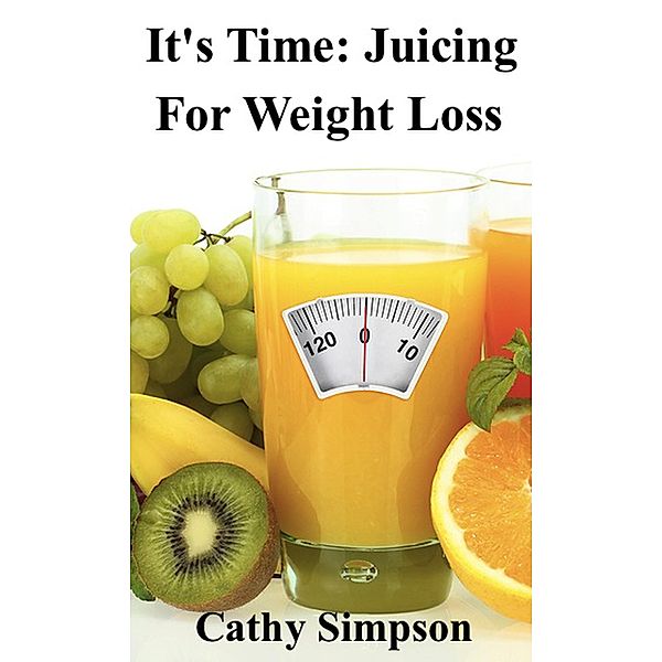 It's Time: Juicing for Weight Loss, Cathy Simpson