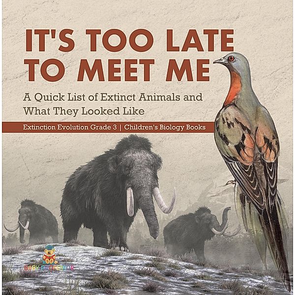 It's Too Late to Meet Me : A Quick List of Extinct Animals and What They Looked Like | Extinction Evolution Grade 3 | Children's Biology Books / Baby Professor, Baby