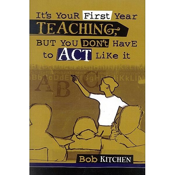 It's Your First Year Teaching, But You Don't Have to Act Like It, Bob Kitchen