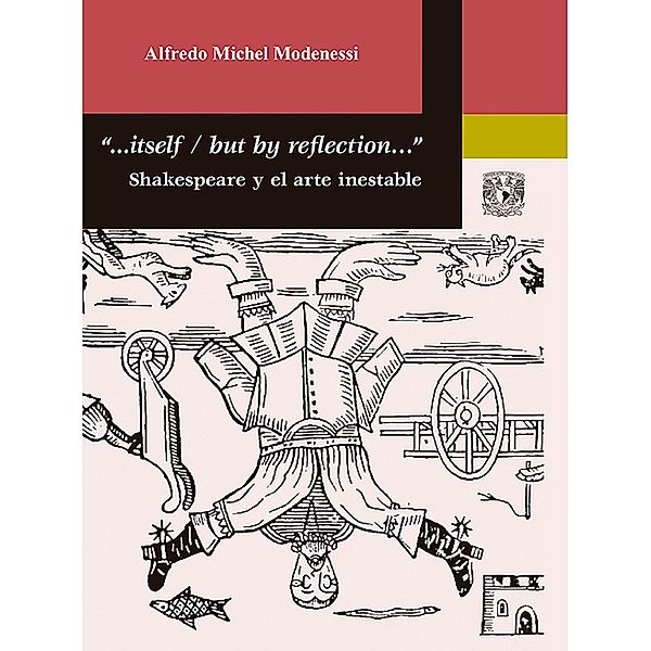 ...Itself / But by reflection... Shakespeare y el arte inestable, Alfredo Michel Modenessi