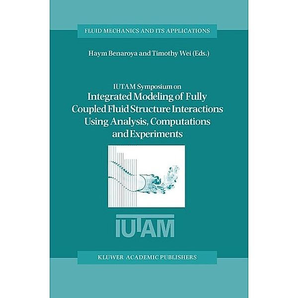 IUTAM Symposium on Integrated Modeling of Fully Coupled Fluid Structure Interactions Using Analysis, Computations and Experiments / Fluid Mechanics and Its Applications Bd.75