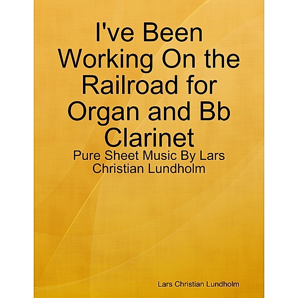 I've Been Working On the Railroad for Organ and Bb Clarinet - Pure Sheet Music By Lars Christian Lundholm, Lars Christian Lundholm