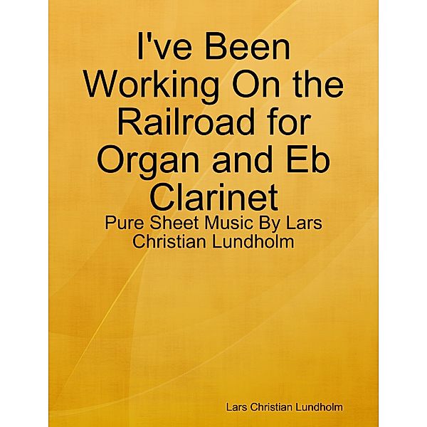 I've Been Working On the Railroad for Organ and Eb Clarinet - Pure Sheet Music By Lars Christian Lundholm, Lars Christian Lundholm