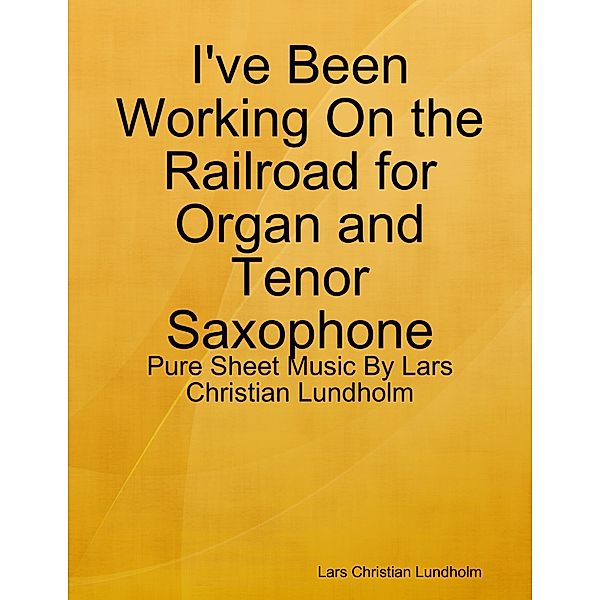 I've Been Working On the Railroad for Organ and Tenor Saxophone - Pure Sheet Music By Lars Christian Lundholm, Lars Christian Lundholm