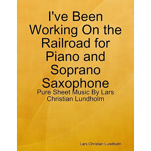 I've Been Working On the Railroad for Piano and Soprano Saxophone - Pure Sheet Music By Lars Christian Lundholm, Lars Christian Lundholm