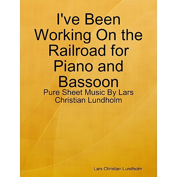 I've Been Working On the Railroad for Piano and Bassoon - Pure Sheet Music By Lars Christian Lundholm, Lars Christian Lundholm