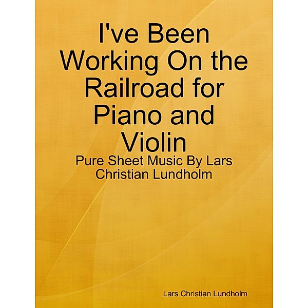 I've Been Working On the Railroad for Piano and Violin - Pure Sheet Music By Lars Christian Lundholm, Lars Christian Lundholm
