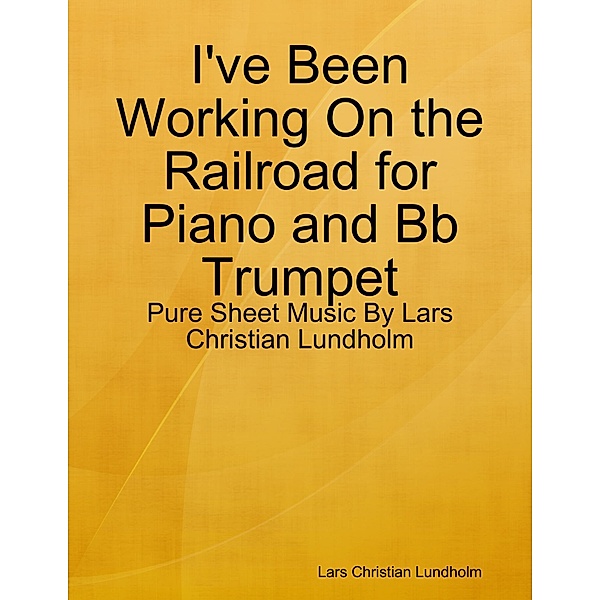 I've Been Working On the Railroad for Piano and Bb Trumpet - Pure Sheet Music By Lars Christian Lundholm, Lars Christian Lundholm