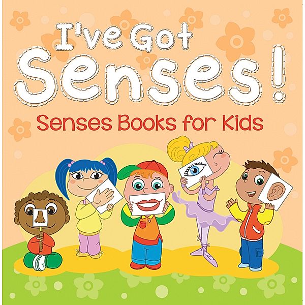 I've Got Senses!: Senses Books for Kids / Speedy Publishing LLC, Speedy Publishing LLC