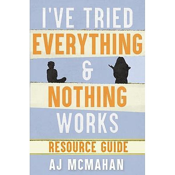 I've Tried Everything & Nothing Works Resource Guide, A. J. McMahan