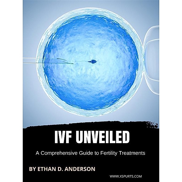 IVF Unveiled: A Comprehensive Guide to Fertility Treatments, Ethan D. Anderson