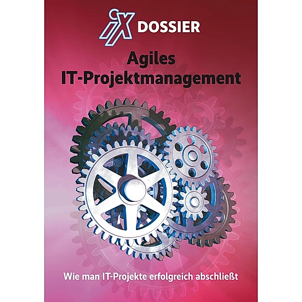 iX Dossier: Agiles IT-Projektmanagement / iX, iX-Redaktion