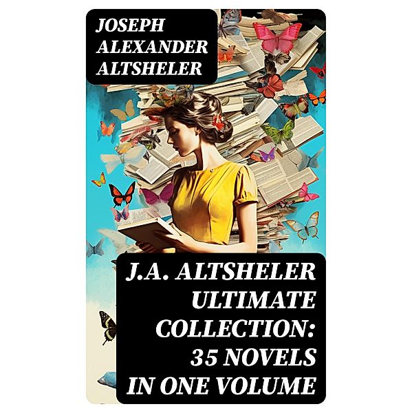 J.A. ALTSHELER Ultimate Collection: 35 Novels in One Volume, Joseph Alexander Altsheler