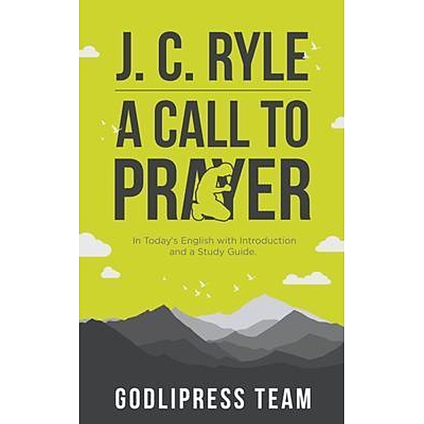 J. C. Ryle A Call to Prayer / GodliPress Classics on How to Pray Bd.13, Godlipress Team