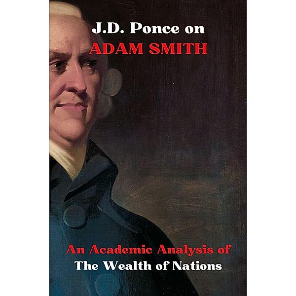 J.D. Ponce on Adam Smith: An Academic Analysis of The Wealth of Nations (Economy Series, #4) / Economy Series, J. D. Ponce