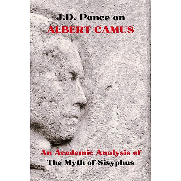 J.D. Ponce on Albert Camus: An Academic Analysis of The Myth of Sisyphus (Existentialism Series, #2) / Existentialism Series, J. D. Ponce