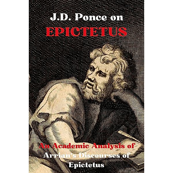 J.D. Ponce on Epictetus: An Academic Analysis of Arrian's Discourses of Epictetus (Stoicism Series, #2) / Stoicism Series, J. D. Ponce