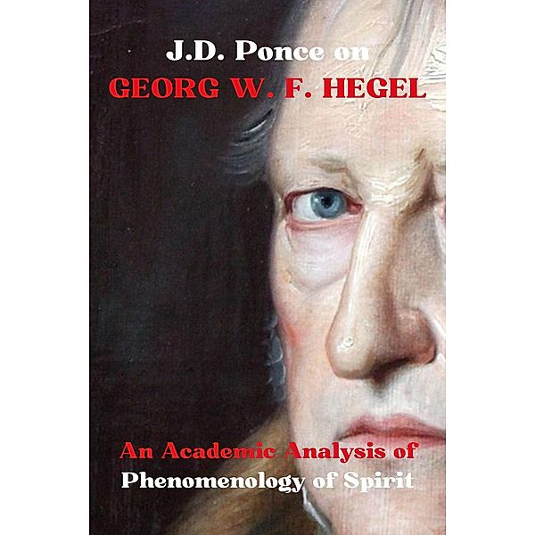 J.D. Ponce on Georg W. F. Hegel: An Academic Analysis of Phenomenology of Spirit (Idealism Series, #1) / Idealism Series, J. D. Ponce