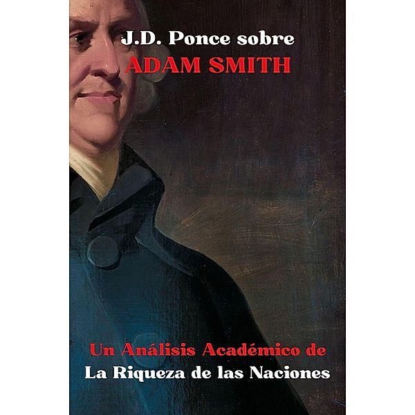 J.D. Ponce sobre Adam Smith: Un Análisis Académico de La Riqueza de las Naciones (Economía, #1) / Economía, J. D. Ponce