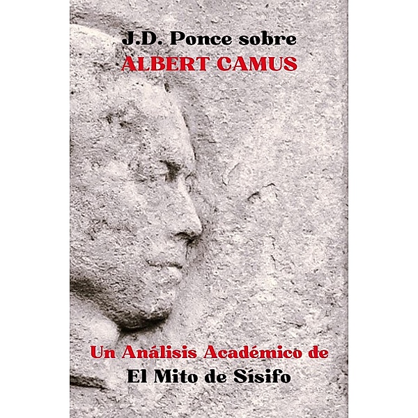 J.D. Ponce sobre Albert Camus: Un Análisis Académico de El Mito de Sísifo (Existencialismo, #3) / Existencialismo, J. D. Ponce