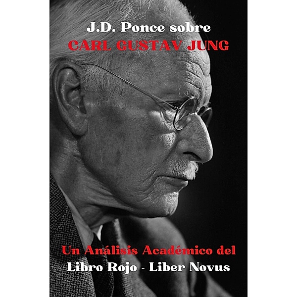 J.D. Ponce sobre Carl Gustav Jung: Un Análisis Académico del Libro Rojo - Liber Novus (Psicología, #1) / Psicología, J. D. Ponce