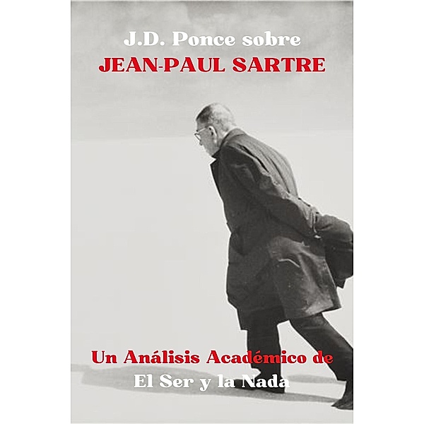J.D. Ponce sobre Jean-Paul Sartre: Un Análisis Académico de El Ser y la Nada (Existencialismo, #2) / Existencialismo, J. D. Ponce