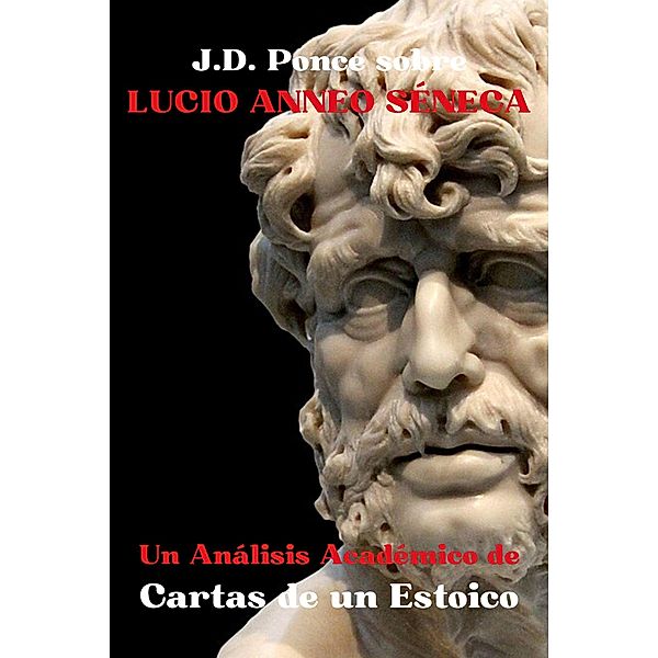 J.D. Ponce sobre Lucio Anneo Séneca: Un Análisis Académico de Cartas de un Estoico (Estoicismo, #3) / Estoicismo, J. D. Ponce