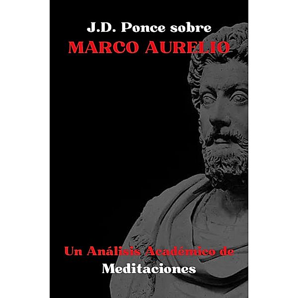 J.D. Ponce sobre Marco Aurelio: Un Análisis Académico de Meditaciones (Estoicismo, #1) / Estoicismo, J. D. Ponce