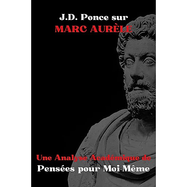 J.D. Ponce sur Marc Aurèle : Une Analyse Académique de Pensées pour Moi-Même (Stoïcisme, #1) / Stoïcisme, J. D. Ponce