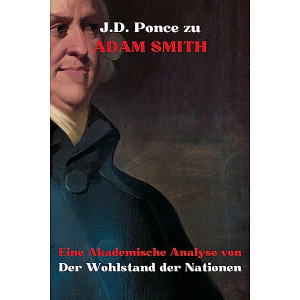 J.D. Ponce zu Adam Smith: Eine Akademische Analyse von Der Wohlstand der Nationen (Wirtschaft, #1) / Wirtschaft, J. D. Ponce